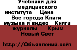 Учебники для медицинского института  › Цена ­ 500 - Все города Книги, музыка и видео » Книги, журналы   . Крым,Новый Свет